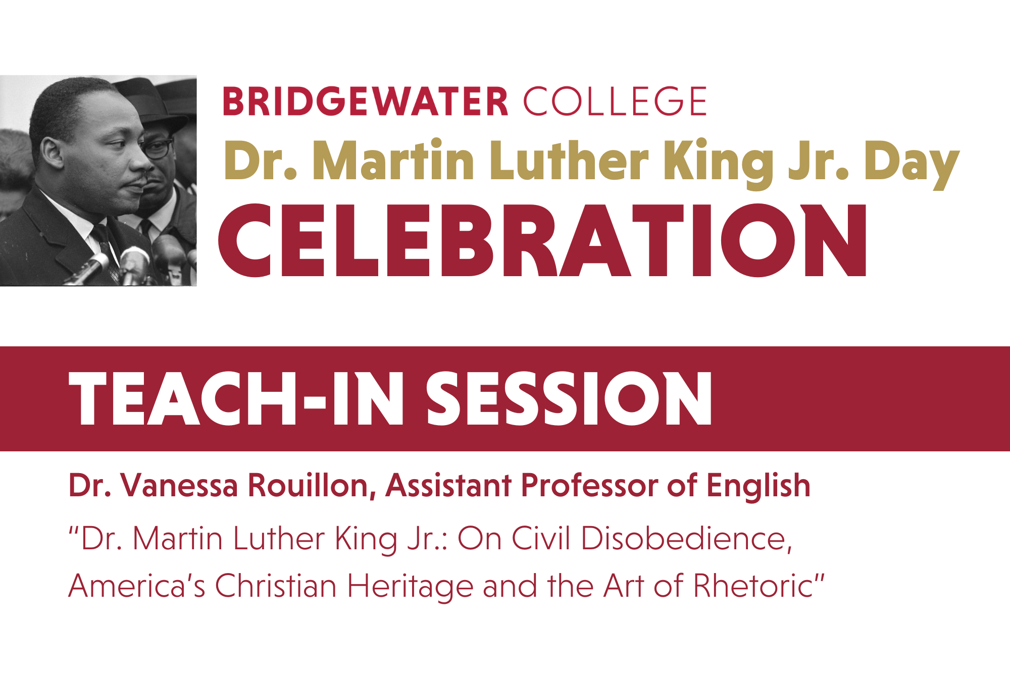 Bridgewater College. Dr. Martin Luther King Jr. Day Celebration. Teach-In Session. Dr. Vanessa Rouillon, Assistant Professor of English. "Dr. Martin Luther King Jr.: On Civil Disobedience, America's Christian Heritage and the Art of Rhetoric."