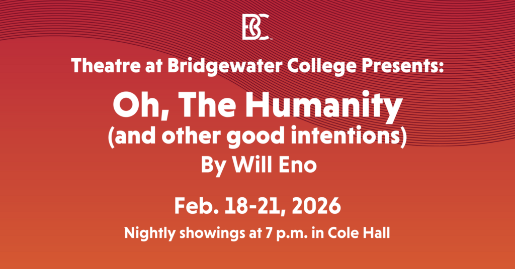 Theatre at Bridgewater College Presents: Oh, The Humanity (and other good intentions) By Will Eno. Feb. 18-21, 2026. Nightly showings at 7 p.m. in Cole Hall
